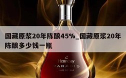 国藏原浆20年陈酿45%_国藏原浆20年陈酿多少钱一瓶